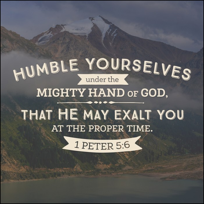 Humble yourselves under the mighty hand of God, that He may exalt you at the proper time. 
1 Peter 5:6
